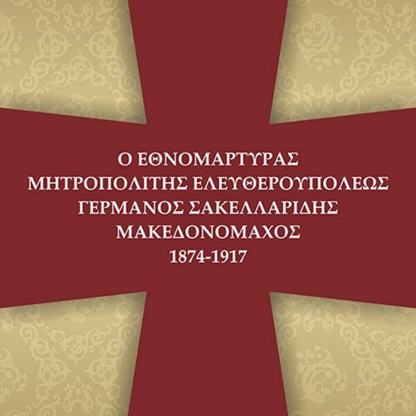 Ο Εθνομάρτυρας Μητροπολίτης Ελευθερουπόλεως Γερμανός Σακελλαρίδης Μακεδονομάχος (1874-1917)